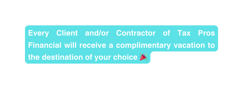 Every Client and or Contractor of Tax Pros Financial will receive a complimentary vacation to the destination of your choice